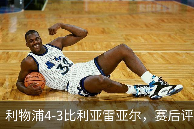 利物浦4-3比利亚雷亚尔，赛后评分浮出水面
