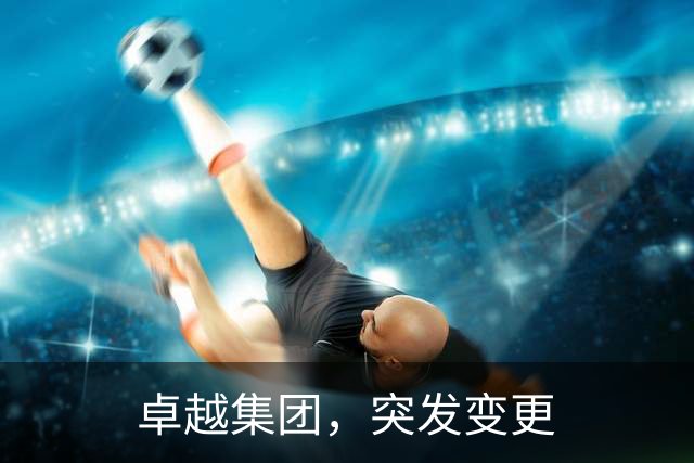 卓越集团，突发变更